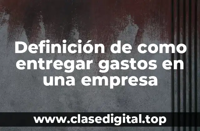 Ejemplos de como entregar gastos en una empresa