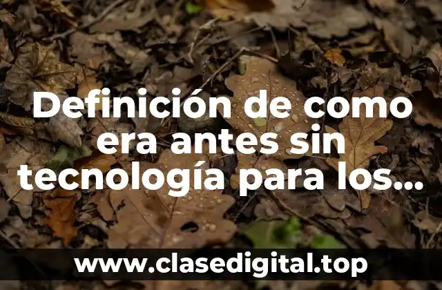 Definición de como era antes sin tecnología para los trabajos