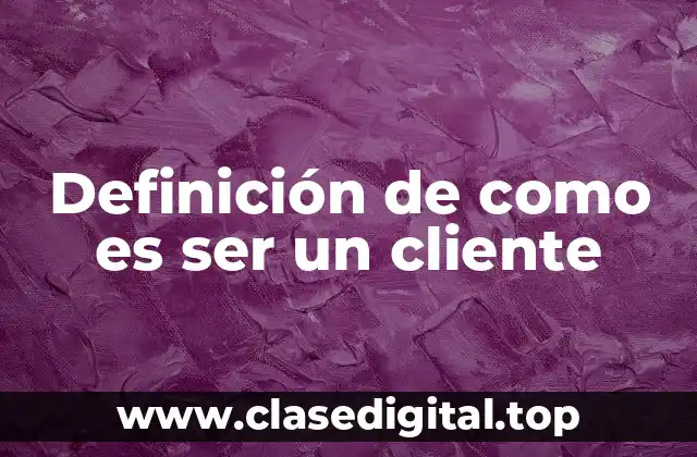 Definición de como es ser un cliente