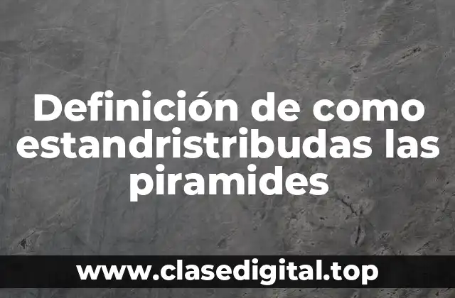 Definición de como estandristribudas las piramides