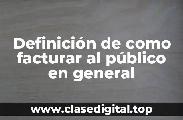 Definición de como facturar al público en general