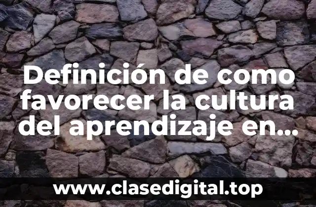 Definición de como favorecer la cultura del aprendizaje en alumnos