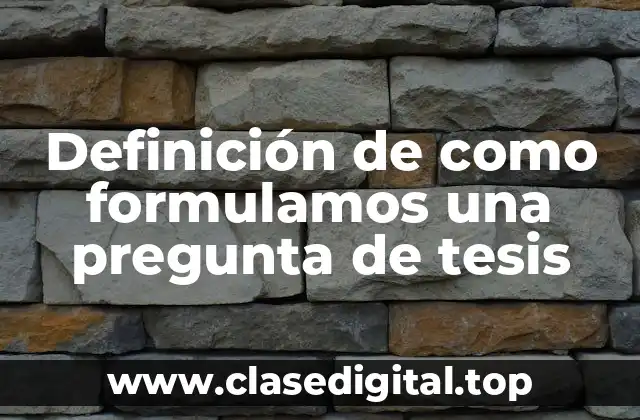 Ejemplos de como formulamos una pregunta de tesis