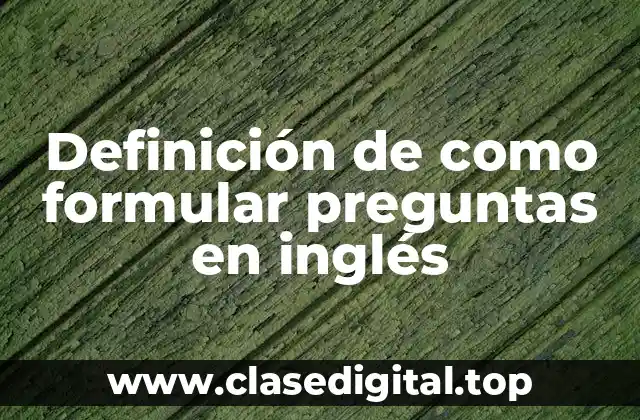 Definición de como formular preguntas en inglés