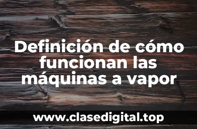 Definición de cómo funcionan las máquinas a vapor