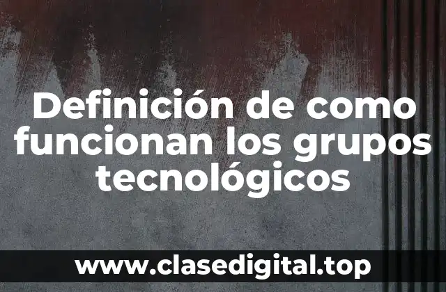 Definición de como funcionan los grupos tecnológicos