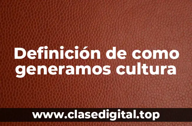 Definición de como generamos cultura