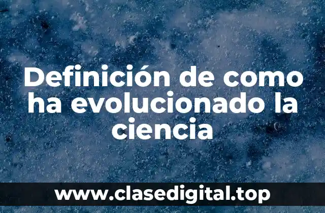 Definición de como ha evolucionado la ciencia