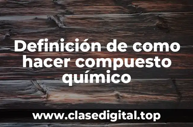 Definición de como hacer compuesto químico