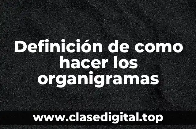 Definición de como hacer los organigramas