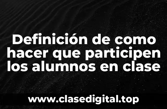 Definición de como hacer que participen los alumnos en clase