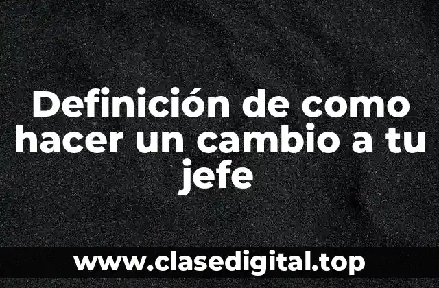 Ejemplos de cómo hacer un cambio a tu jefe