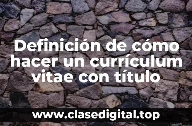 Definición de cómo hacer un currículum vitae con título