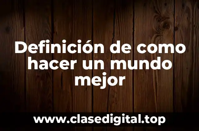 Definición de como hacer un mundo mejor