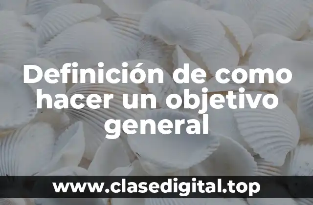 Ejemplos de como hacer un objetivo general