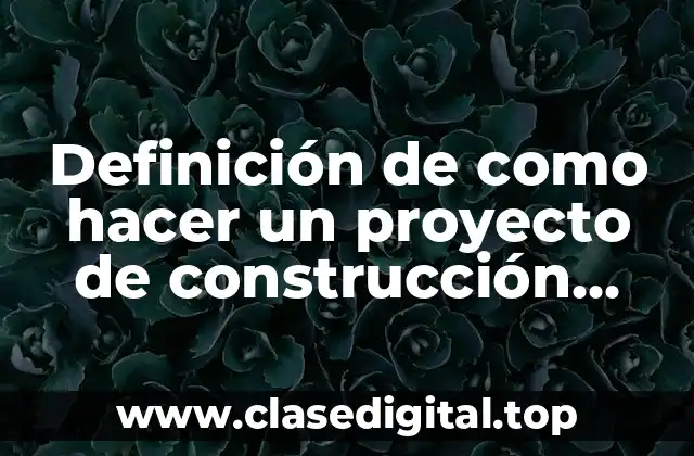 Ejemplos de como hacer un proyecto de construcción pasos