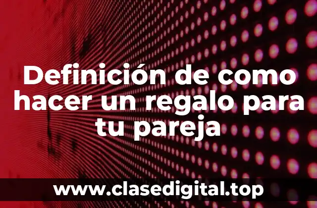 Definición de como hacer un regalo para tu pareja