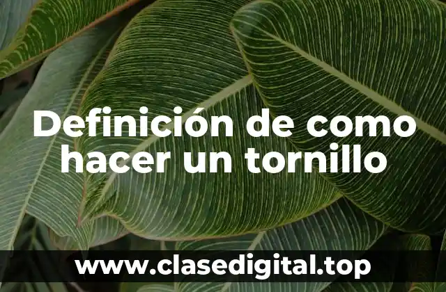 Definición de como hacer un tornillo