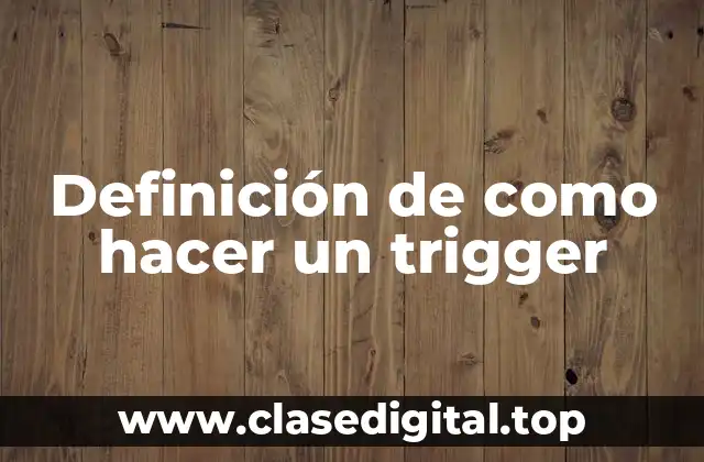 Definición de como hacer un trigger