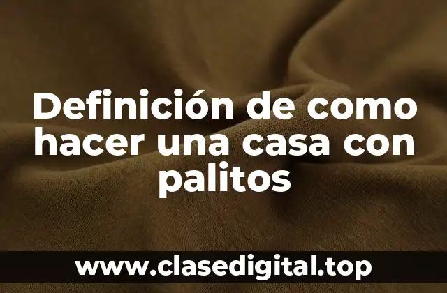 Definición de como hacer una casa con palitos