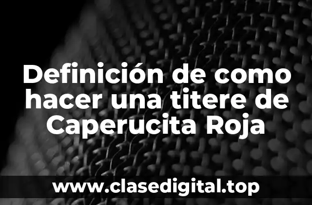 Definición de como hacer una titere de Caperucita Roja