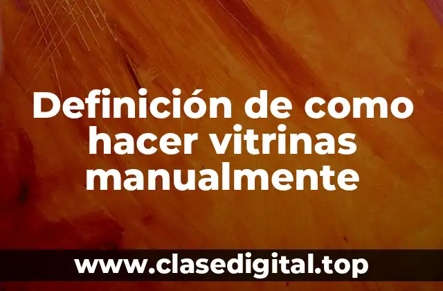 Definición de como hacer vitrinas manualmente