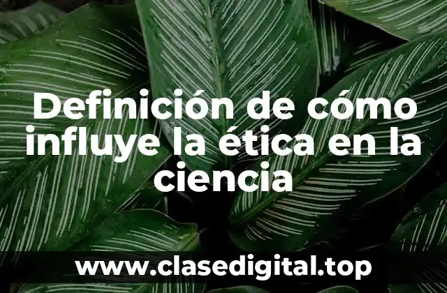 Definición de cómo influye la ética en la ciencia