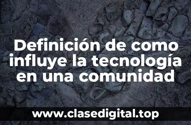 Ejemplos de como influye la tecnología en una comunidad