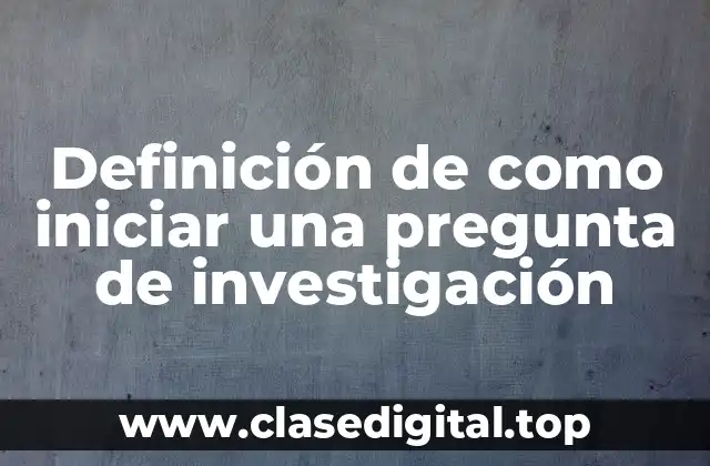 Definición de como iniciar una pregunta de investigación