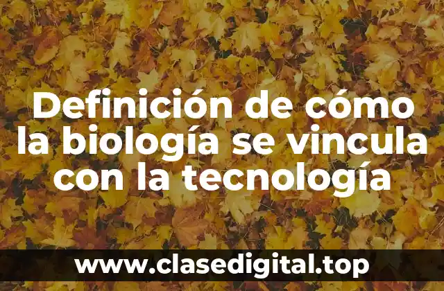 Definición de cómo la biología se vincula con la tecnología