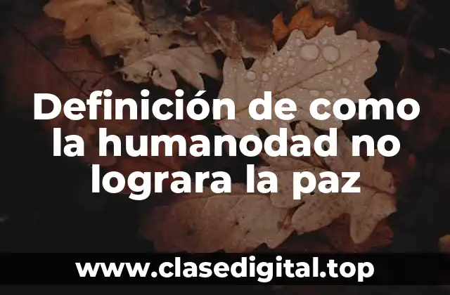 Definición de como la humanodad no lograra la paz