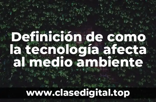 Definición de como la tecnología afecta al medio ambiente