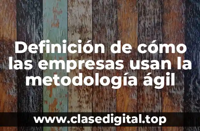 Definición de cómo las empresas usan la metodología ágil