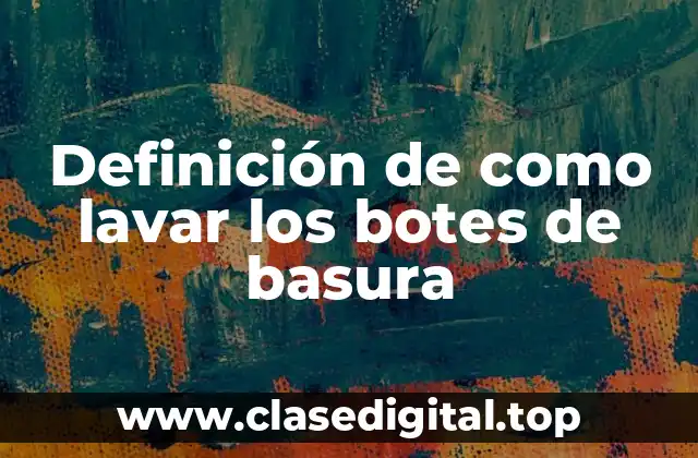 Definición de como lavar los botes de basura