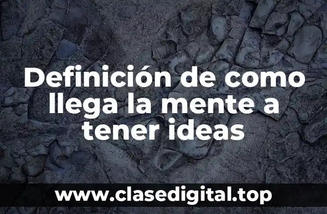Definición de como llega la mente a tener ideas
