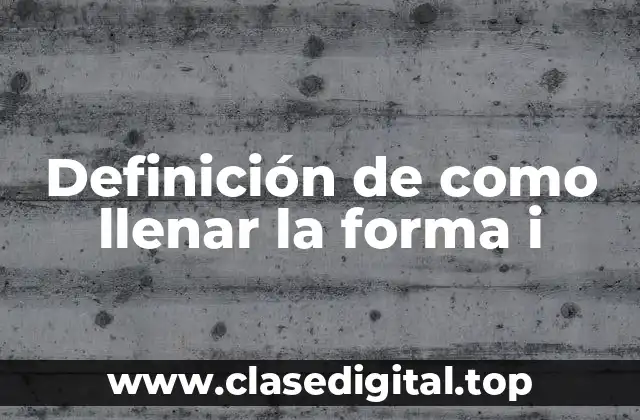 Definición de como llenar la forma i
