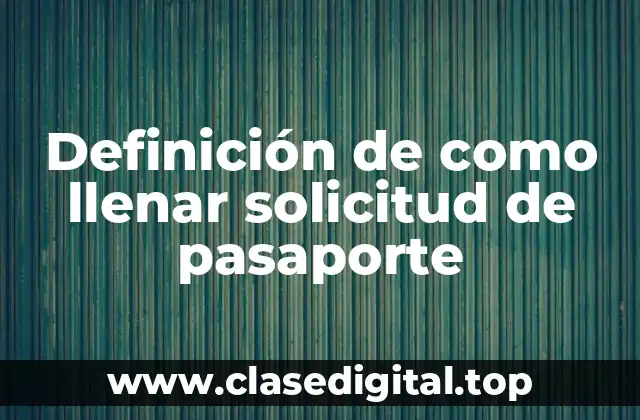 Definición de como llenar solicitud de pasaporte
