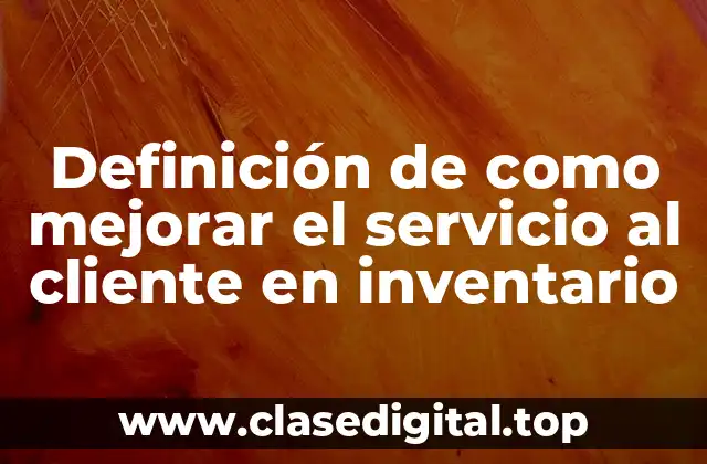 Definición de como mejorar el servicio al cliente en inventario