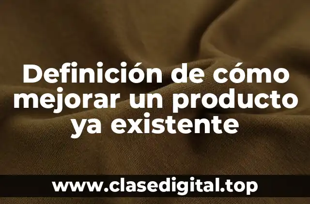 Definición de cómo mejorar un producto ya existente