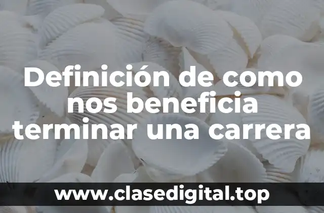 Definición de como nos beneficia terminar una carrera