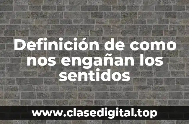 Definición de como nos engañan los sentidos