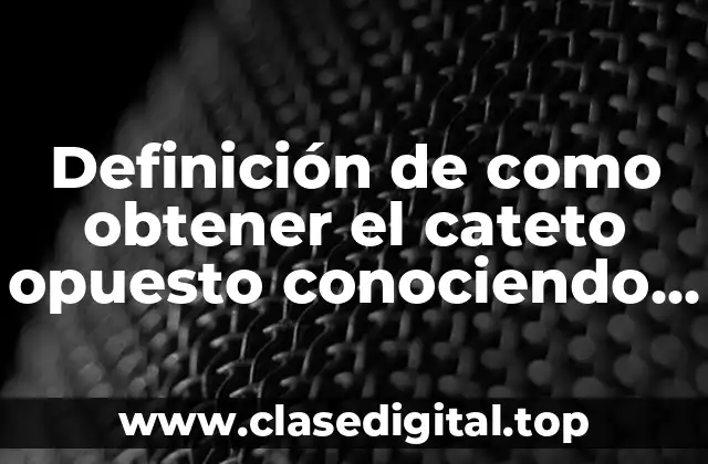 Definición de como obtener el cateto opuesto conociendo el ángulo