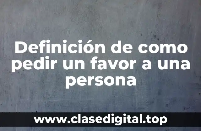 Definición de como pedir un favor a una persona