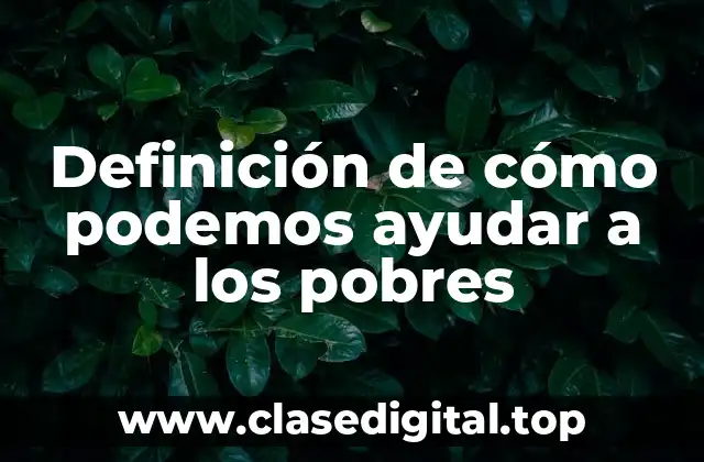 Ejemplos de cómo podemos ayudar a los pobres
