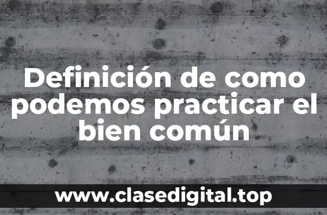 Definición de como podemos practicar el bien común