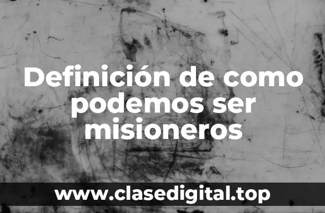 Ejemplos de cómo podemos ser misioneros