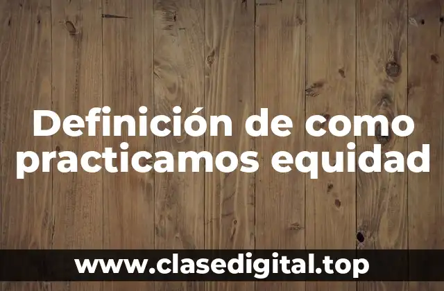 Definición de como practicamos equidad