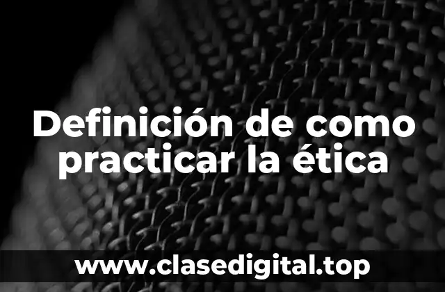 Definición de como practicar la ética