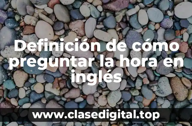 Definición de cómo preguntar la hora en inglés