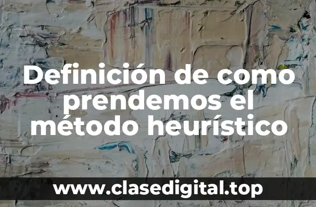 Definición de como prendemos el método heurístico